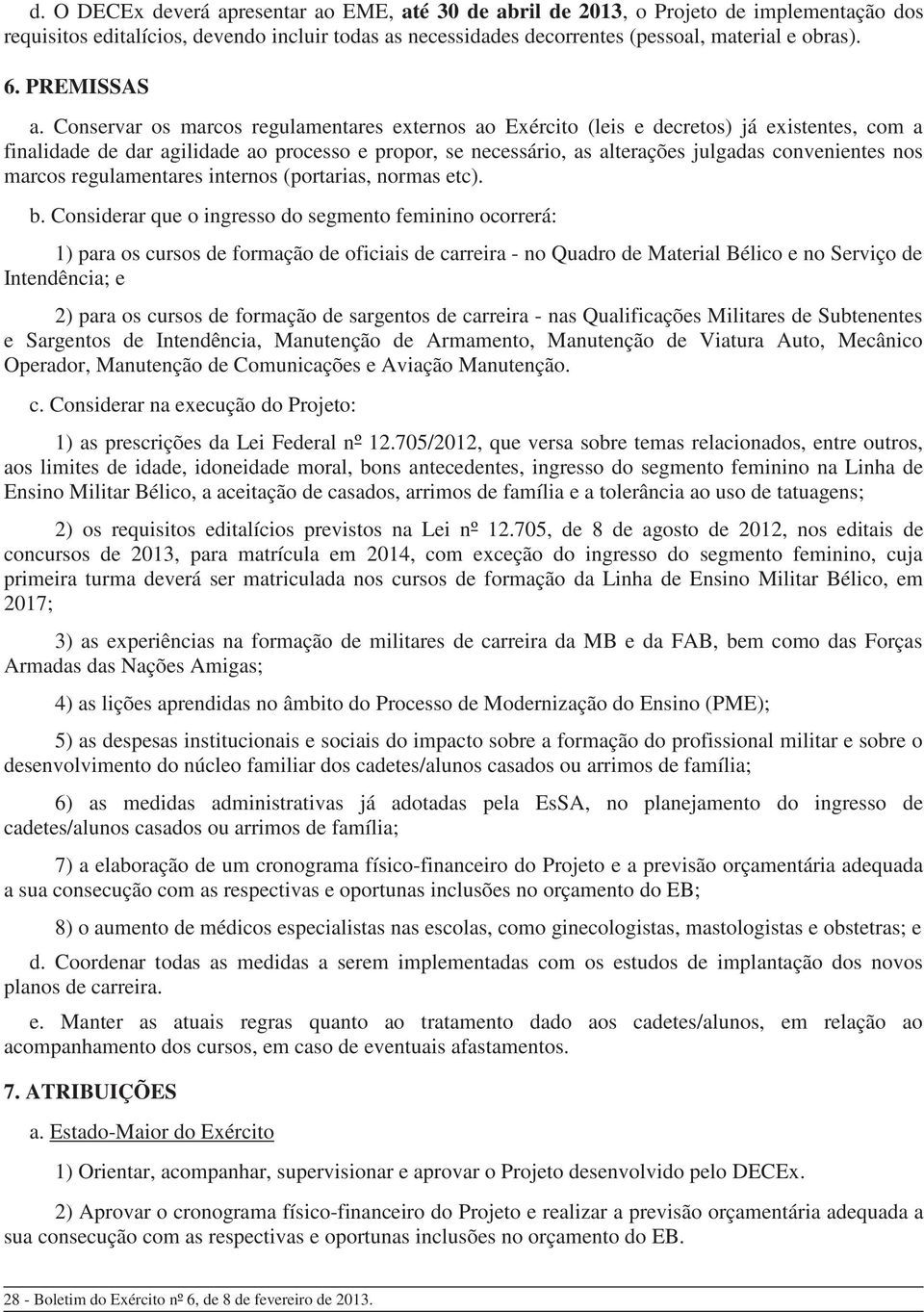 Conservar os marcos regulamentares externos ao Exército (leis e decretos) já existentes, com a finalidade de dar agilidade ao processo e propor, se necessário, as alterações julgadas convenientes nos