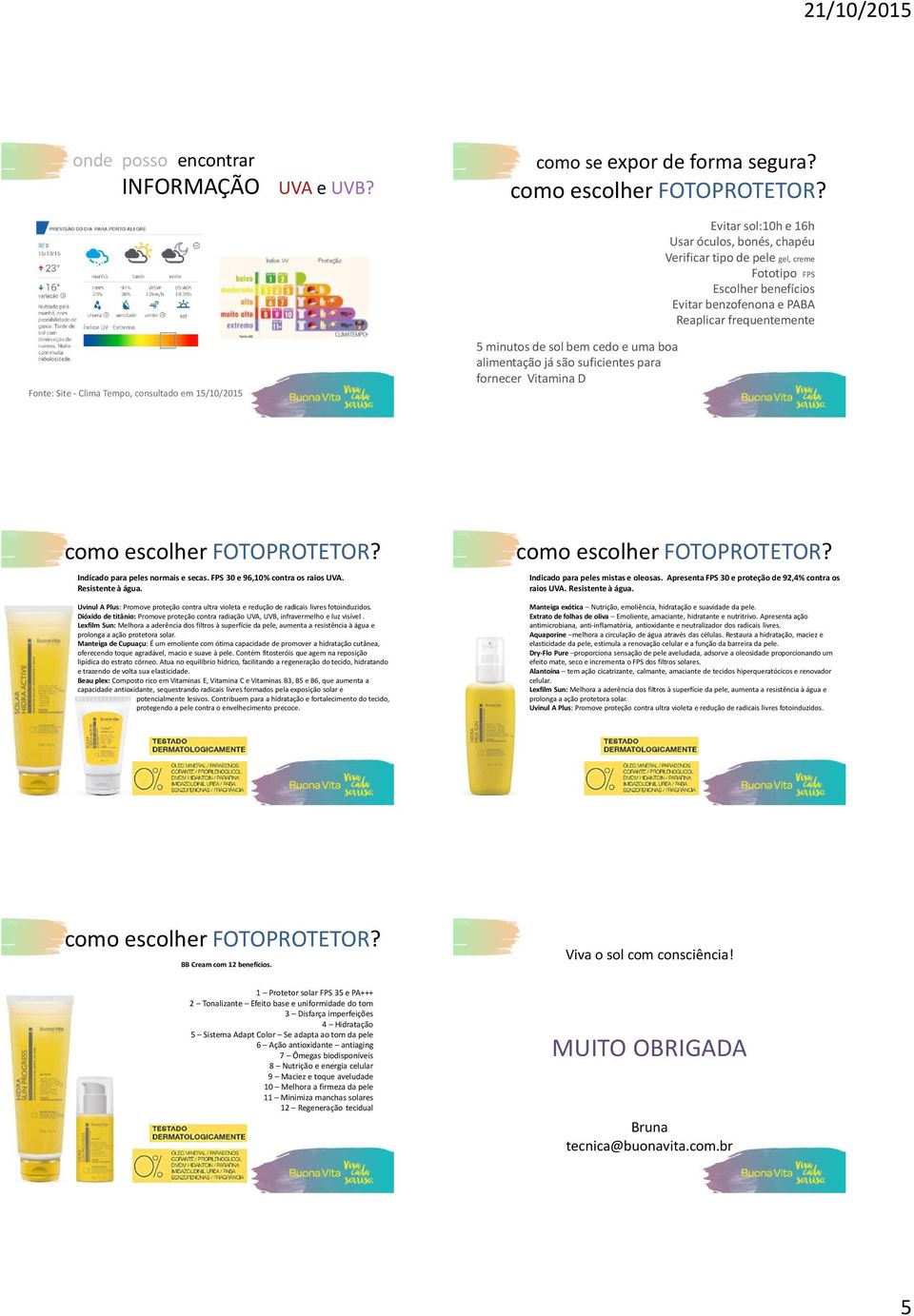 consultado em 15/10/2015 5 minutos de sol bem cedo e uma boa alimentação já são suficientes para fornecer Vitamina D Indicado para peles normais e secas. FPS 30 e 96,10% contra os raios UVA.