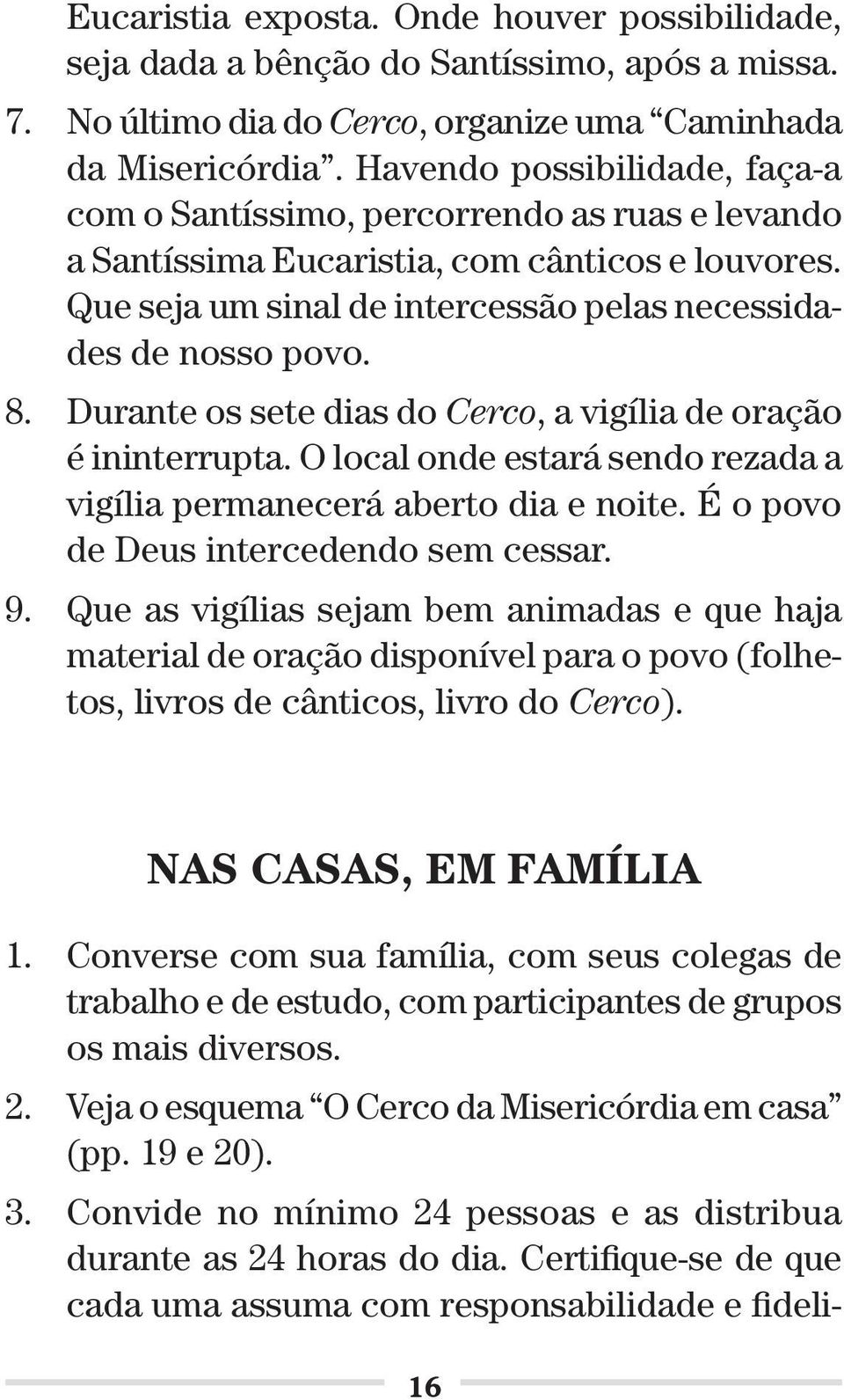 Durante os sete dias do Cerco, a vigília de oração é ininterrupta. O local onde estará sendo rezada a vigília permanecerá aberto dia e noite. É o povo de Deus intercedendo sem cessar. 9.