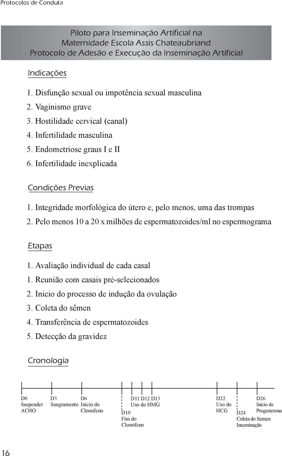 Infertilidade inexplicada Condições Previas 1. Integridade morfológica do útero e, pelo menos, uma das trompas 2. Pelo menos 10 a 20 x milhões de espermatozoides/ml no espermograma Etapas 1.