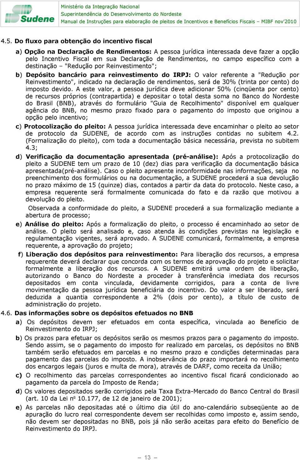 específico com a destinação "Redução por Reinvestimento"; b) Depósito bancário para reinvestimento do IRPJ: O valor referente a "Redução por Reinvestimento", indicado na declaração de rendimentos,