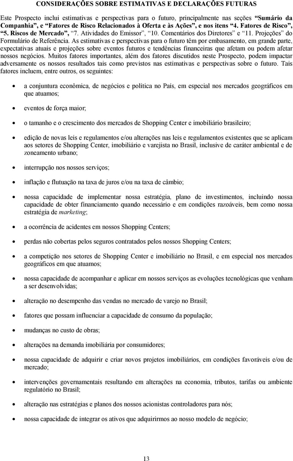 As estimativas e perspectivas para o futuro têm por embasamento, em grande parte, expectativas atuais e projeções sobre eventos futuros e tendências financeiras que afetam ou podem afetar nossos