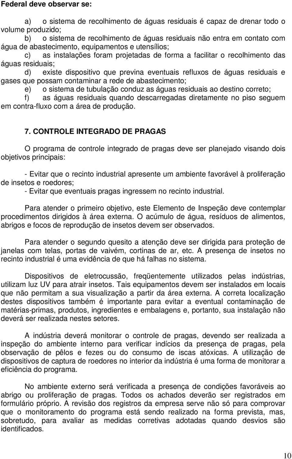 residuais e gases que possam contaminar a rede de abastecimento; e) o sistema de tubulação conduz as águas residuais ao destino correto; f) as águas residuais quando descarregadas diretamente no piso