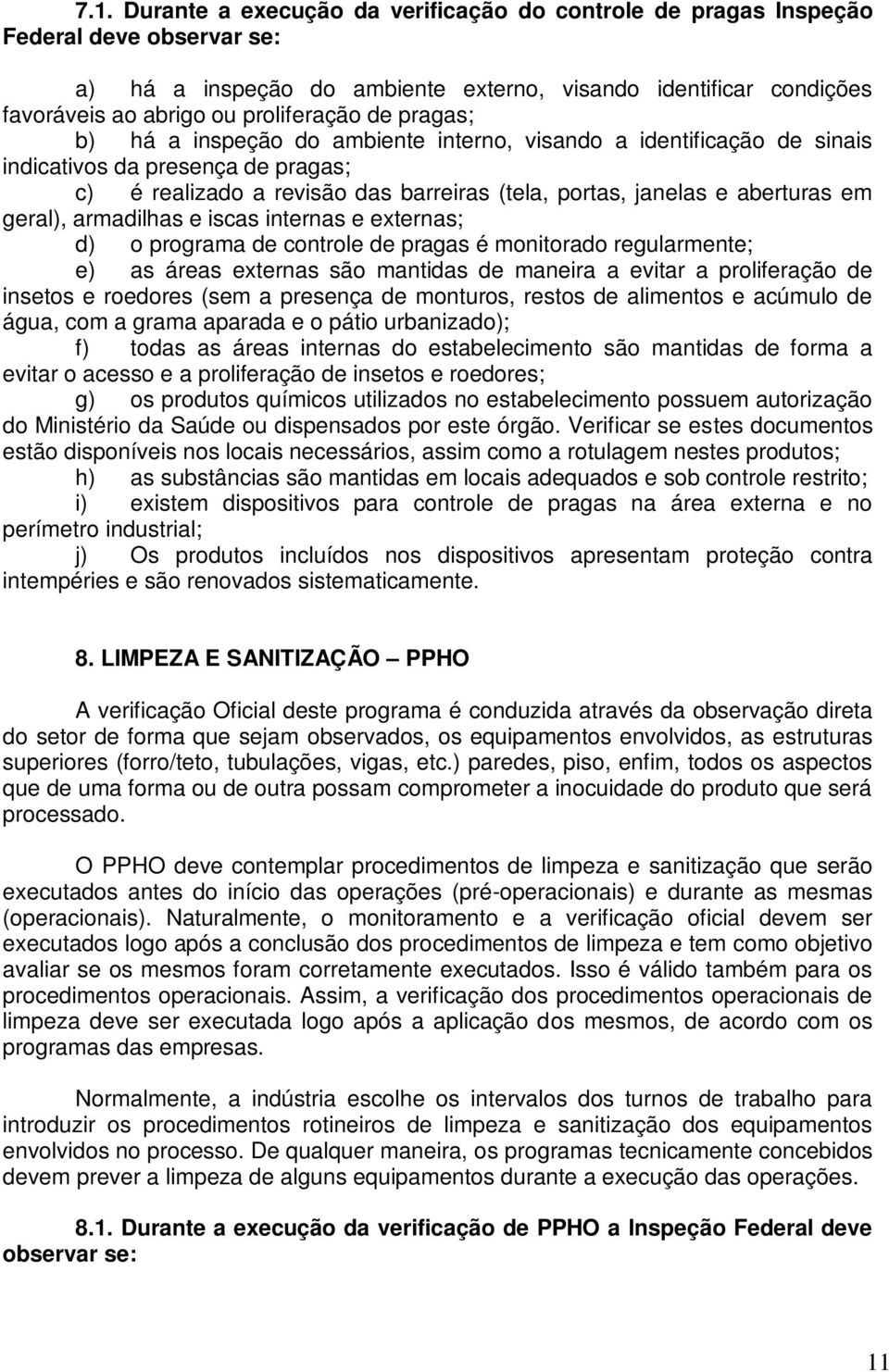 aberturas em geral), armadilhas e iscas internas e externas; d) o programa de controle de pragas é monitorado regularmente; e) as áreas externas são mantidas de maneira a evitar a proliferação de