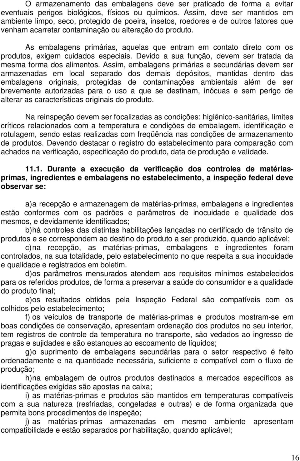 As embalagens primárias, aquelas que entram em contato direto com os produtos, exigem cuidados especiais. Devido a sua função, devem ser tratada da mesma forma dos alimentos.