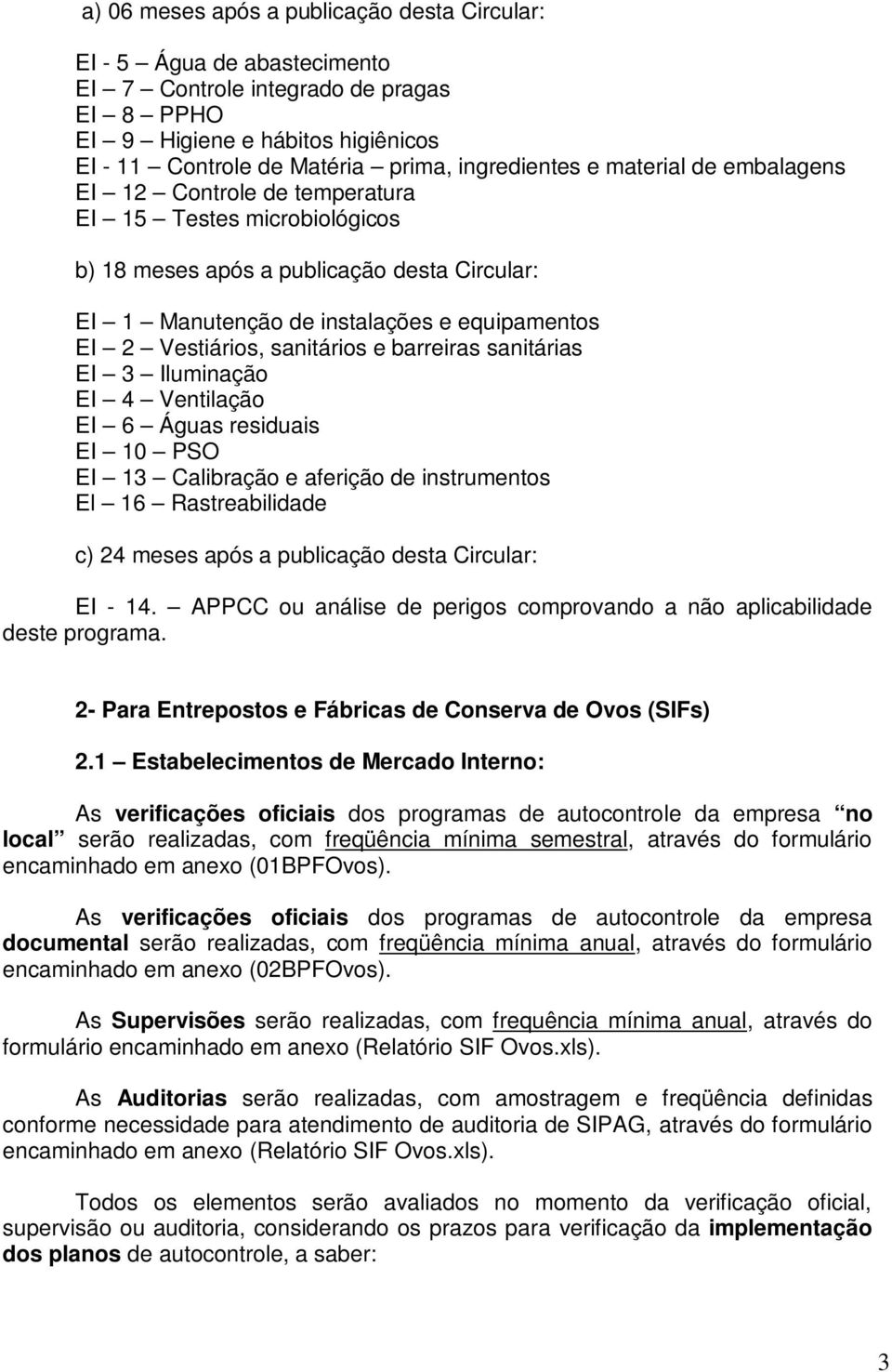 Vestiários, sanitários e barreiras sanitárias EI 3 Iluminação EI 4 Ventilação EI 6 Águas residuais EI 10 PSO EI 13 Calibração e aferição de instrumentos El 16 Rastreabilidade c) 24 meses após a