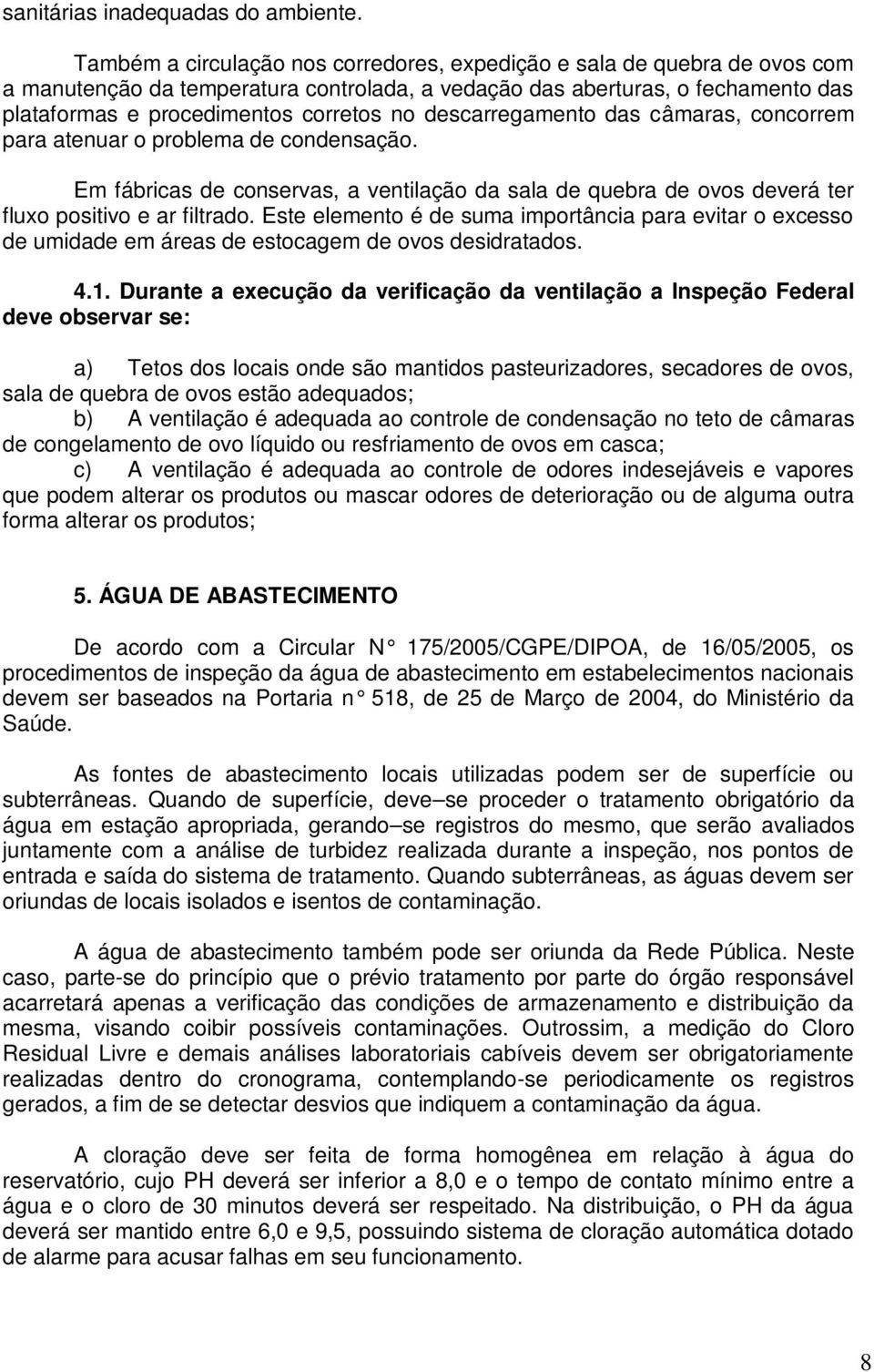 descarregamento das câmaras, concorrem para atenuar o problema de condensação. Em fábricas de conservas, a ventilação da sala de quebra de ovos deverá ter fluxo positivo e ar filtrado.