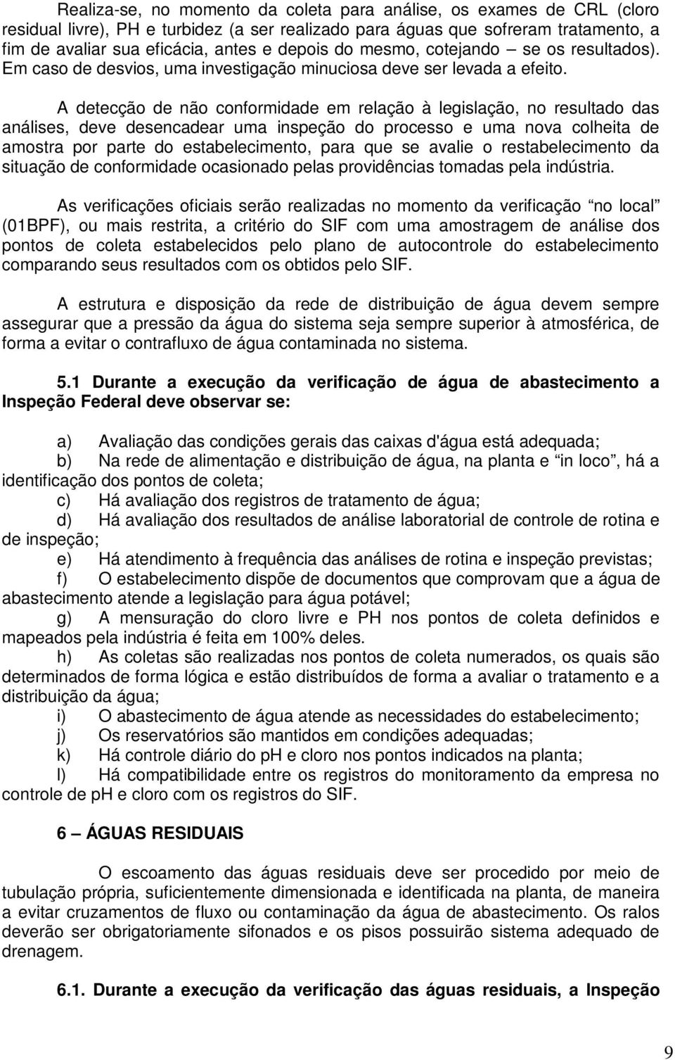 A detecção de não conformidade em relação à legislação, no resultado das análises, deve desencadear uma inspeção do processo e uma nova colheita de amostra por parte do estabelecimento, para que se