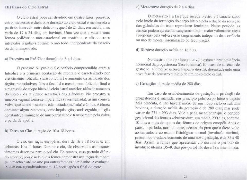 Uma vez que a vaca é uma fêmea poliéstrica não-estacionai ou contínua, o cio ocorre a intervalos regulares durante o ano todo, independente da estação ou da luminosidade.