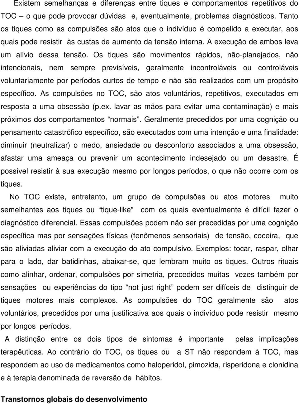 Os tiques são movimentos rápidos, não-planejados, não intencionais, nem sempre previsíveis, geralmente incontroláveis ou controláveis voluntariamente por períodos curtos de tempo e não são realizados