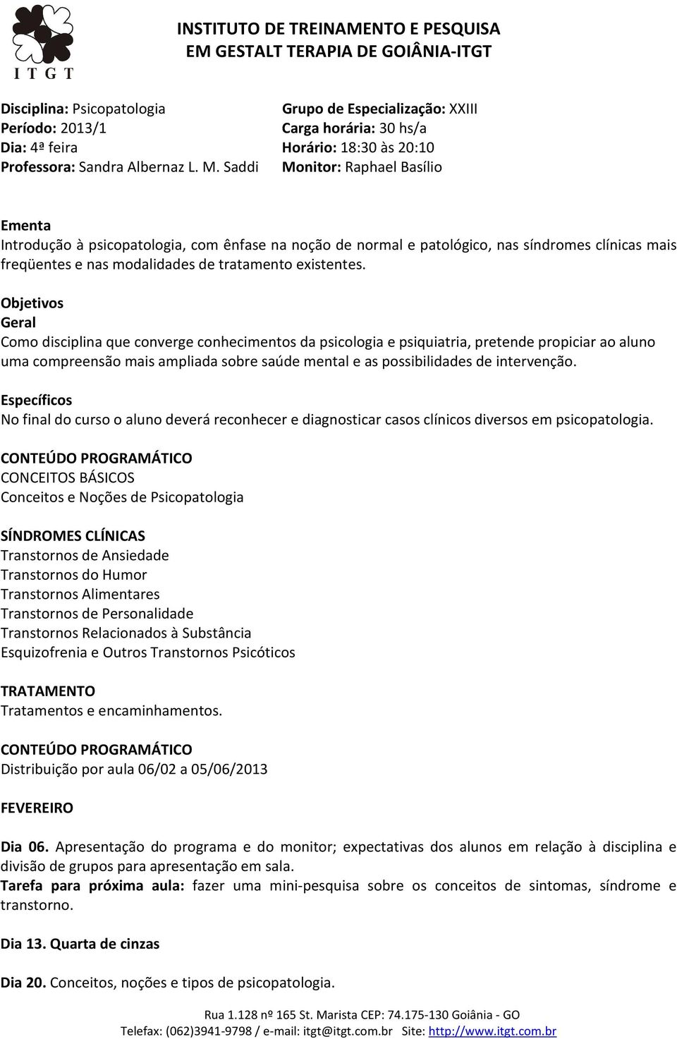 Objetivos Geral Como disciplina que converge conhecimentos da psicologia e psiquiatria, pretende propiciar ao aluno uma compreensão mais ampliada sobre saúde mental e as possibilidades de intervenção.