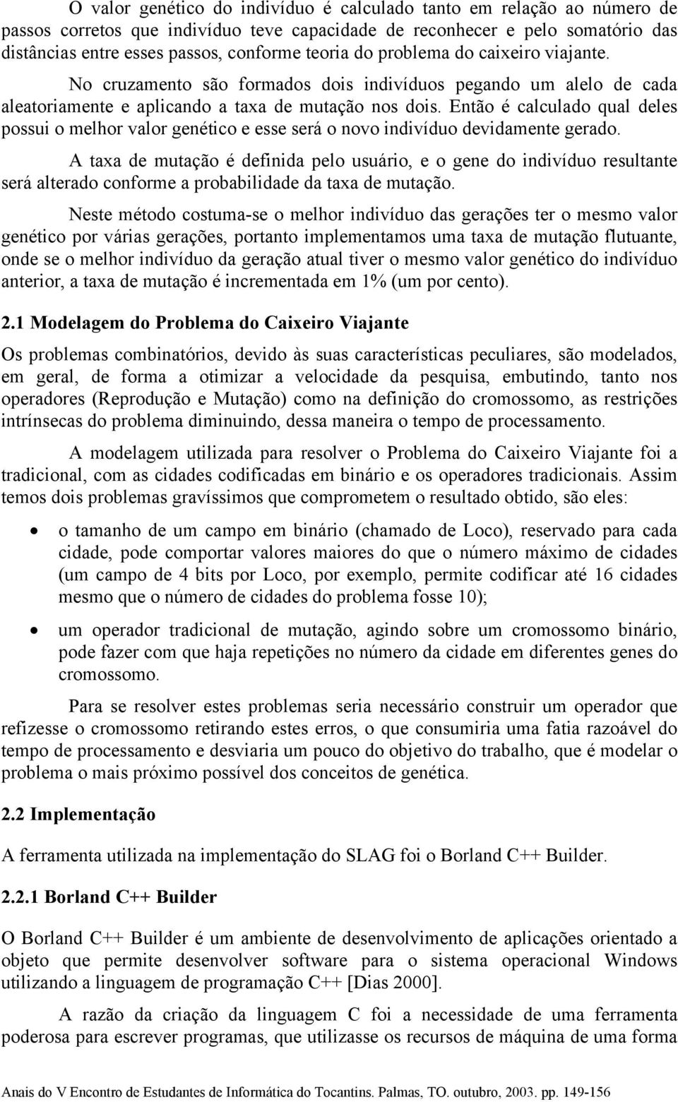 Então é calculado qual deles possui o melhor valor genético e esse será o novo indivíduo devidamente gerado.