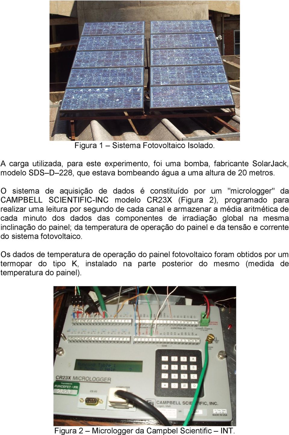 média aritmética de cada minuto dos dados das componentes de irradiação global na mesma inclinação do painel; da temperatura de operação do painel e da tensão e corrente do sistema fotovoltaico.