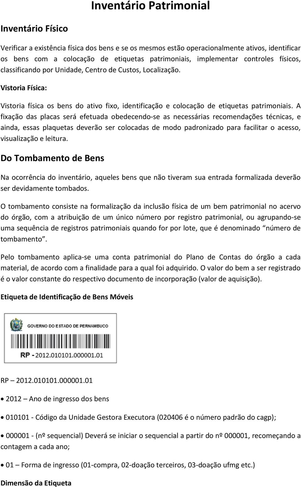 A fixação das placas será efetuada obedecendo-se as necessárias recomendações técnicas, e ainda, essas plaquetas deverão ser colocadas de modo padronizado para facilitar o acesso, visualização e