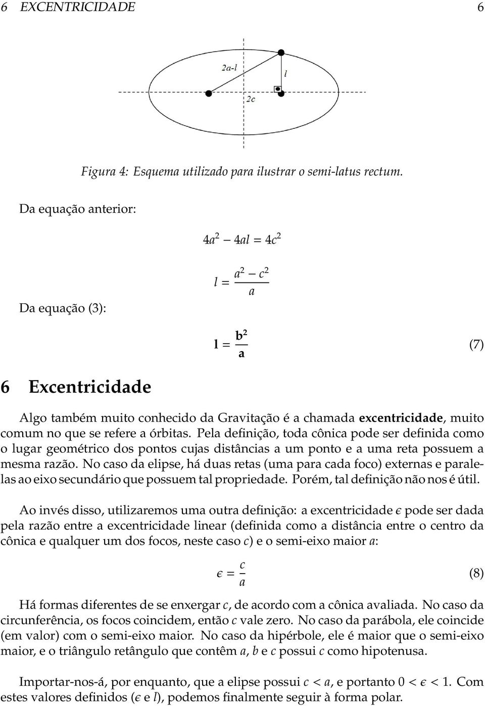 órbitas. Pela definição, toda cônica pode ser definida como o lugar geométrico dos pontos cujas distâncias a um ponto e a uma reta possuem a mesma razão.