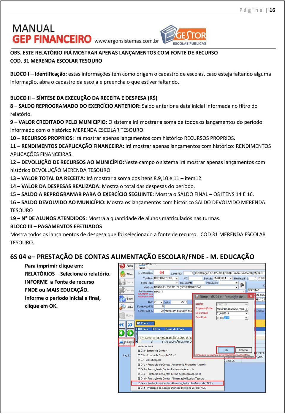 faltando. BLOCO II SÍNTESE DA EXECUÇÃO DA RECEITA E DESPESA (R$) 8 SALDO REPROGRAMADO DO EXERCÍCIO ANTERIOR: Saldo anterior a data inicial informada no filtro do relatório.