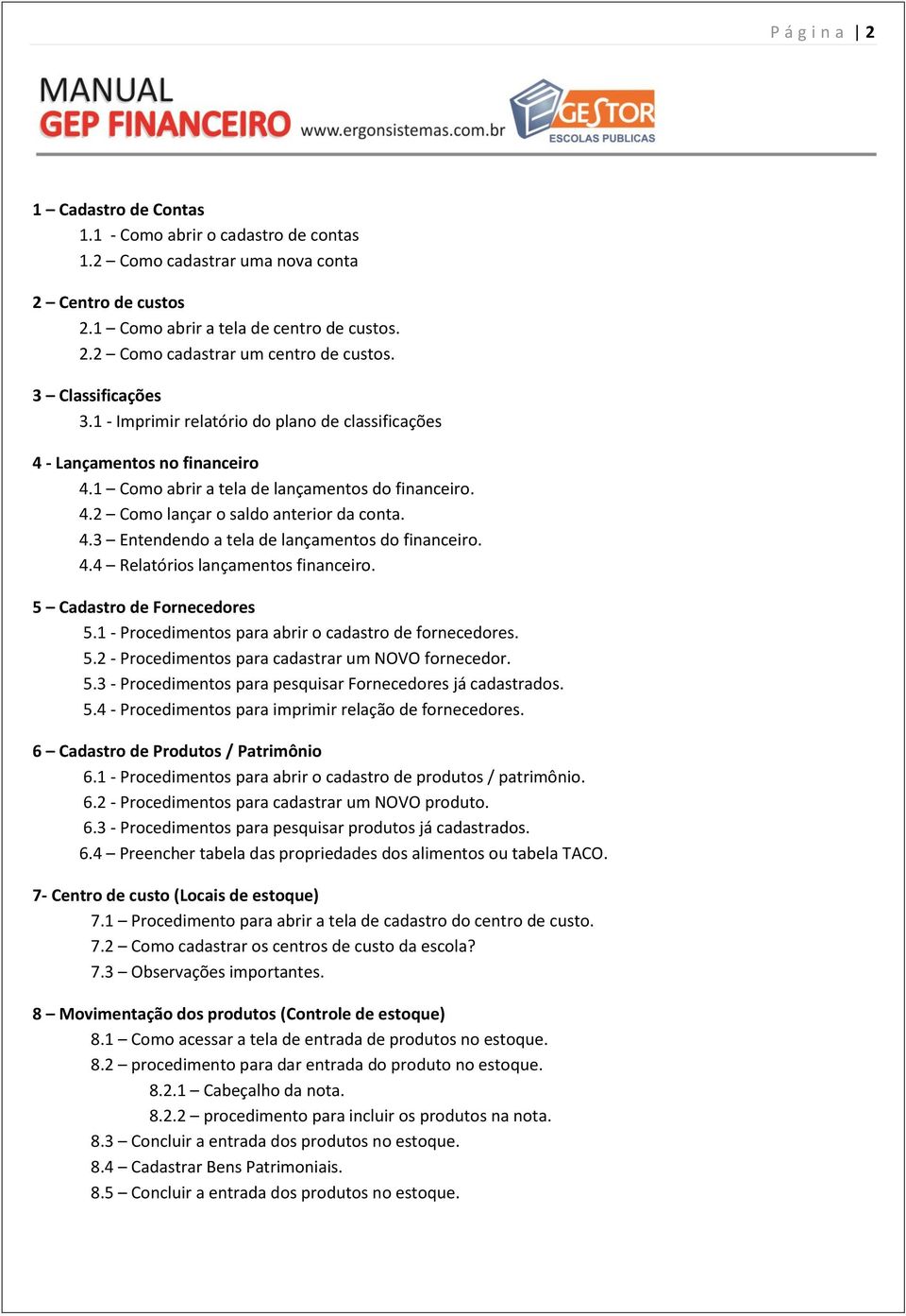 4.4 Relatórios lançamentos financeiro. 5 Cadastro de Fornecedores 5.1 - Procedimentos para abrir o cadastro de fornecedores. 5.2 - Procedimentos para cadastrar um NOVO fornecedor. 5.3 - Procedimentos para pesquisar Fornecedores já cadastrados.