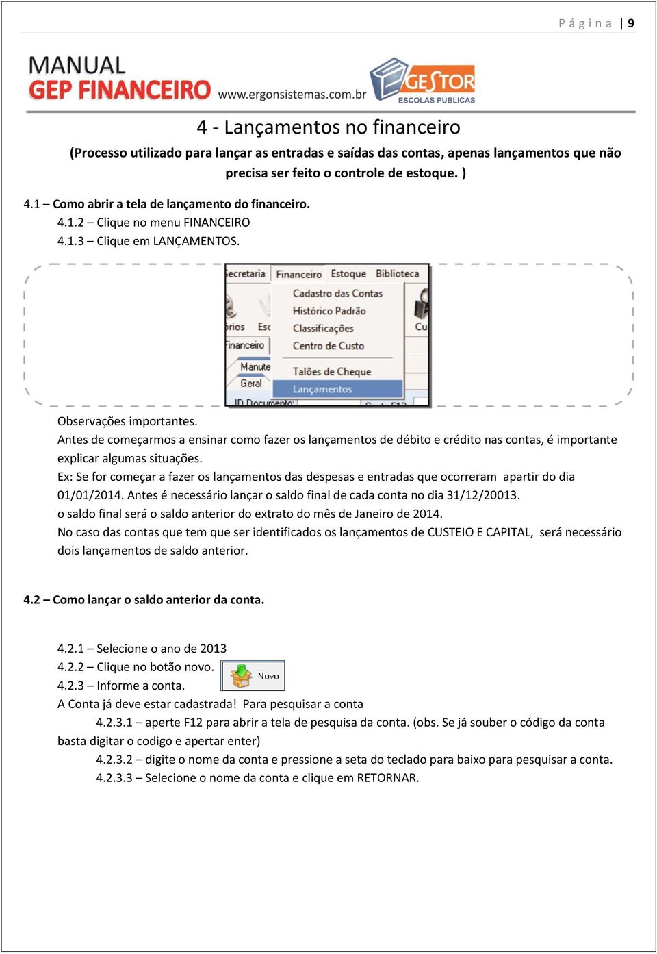 Antes de começarmos a ensinar como fazer os lançamentos de débito e crédito nas contas, é importante explicar algumas situações.