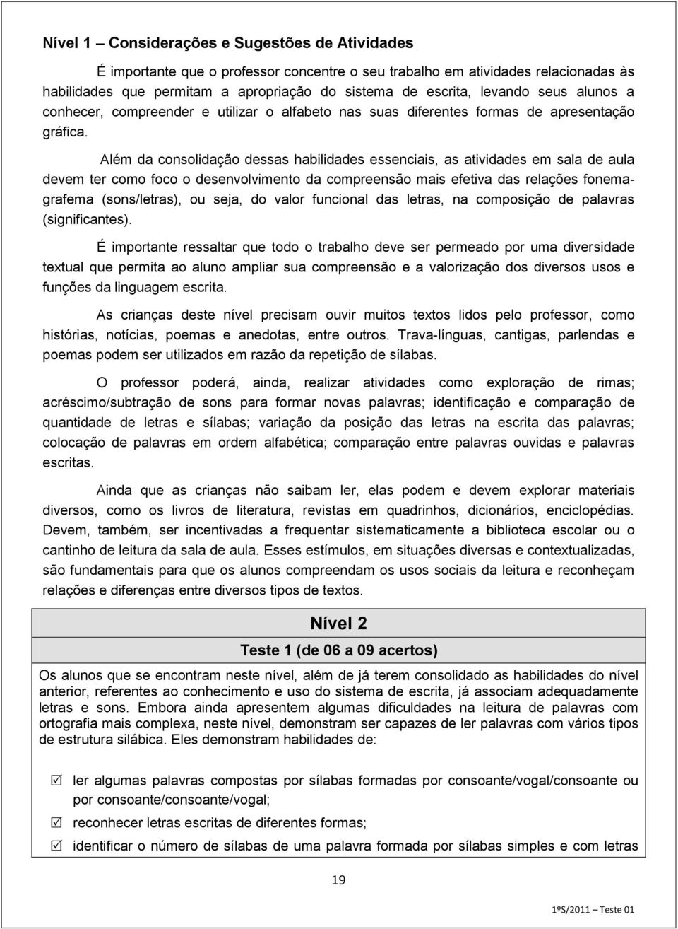 Além da consolidação dessas habilidades essenciais, as atividades em sala de aula devem ter como foco o desenvolvimento da compreensão mais efetiva das relações fonemagrafema (sons/letras), ou seja,