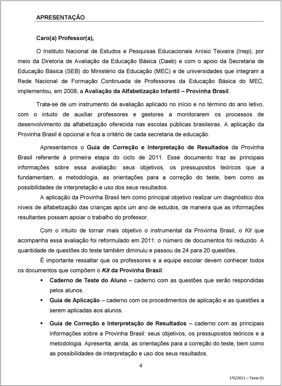 2008, a Avaliação da Alfabetização Infantil Provinha Brasil.