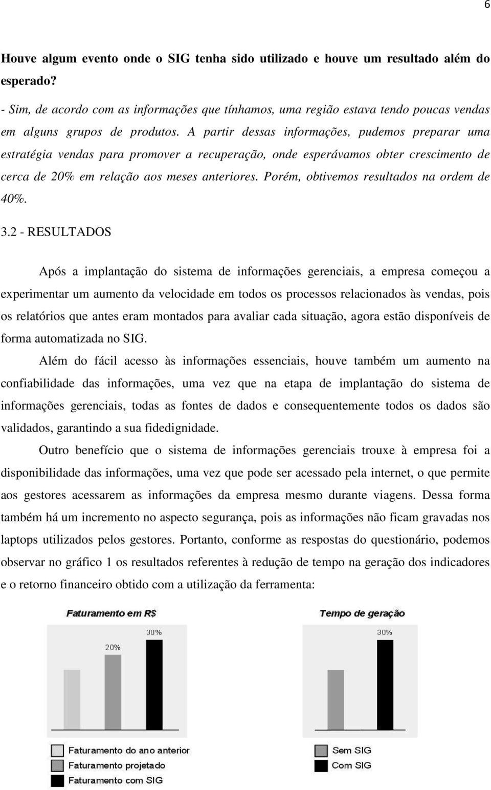 A partir dessas informações, pudemos preparar uma estratégia vendas para promover a recuperação, onde esperávamos obter crescimento de cerca de 20% em relação aos meses anteriores.