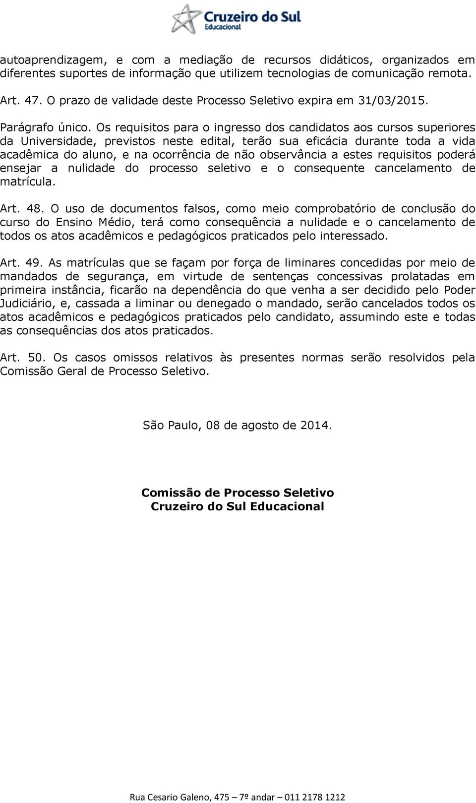 Os requisitos para o ingresso dos candidatos aos cursos superiores da Universidade, previstos neste edital, terão sua eficácia durante toda a vida acadêmica do aluno, e na ocorrência de não