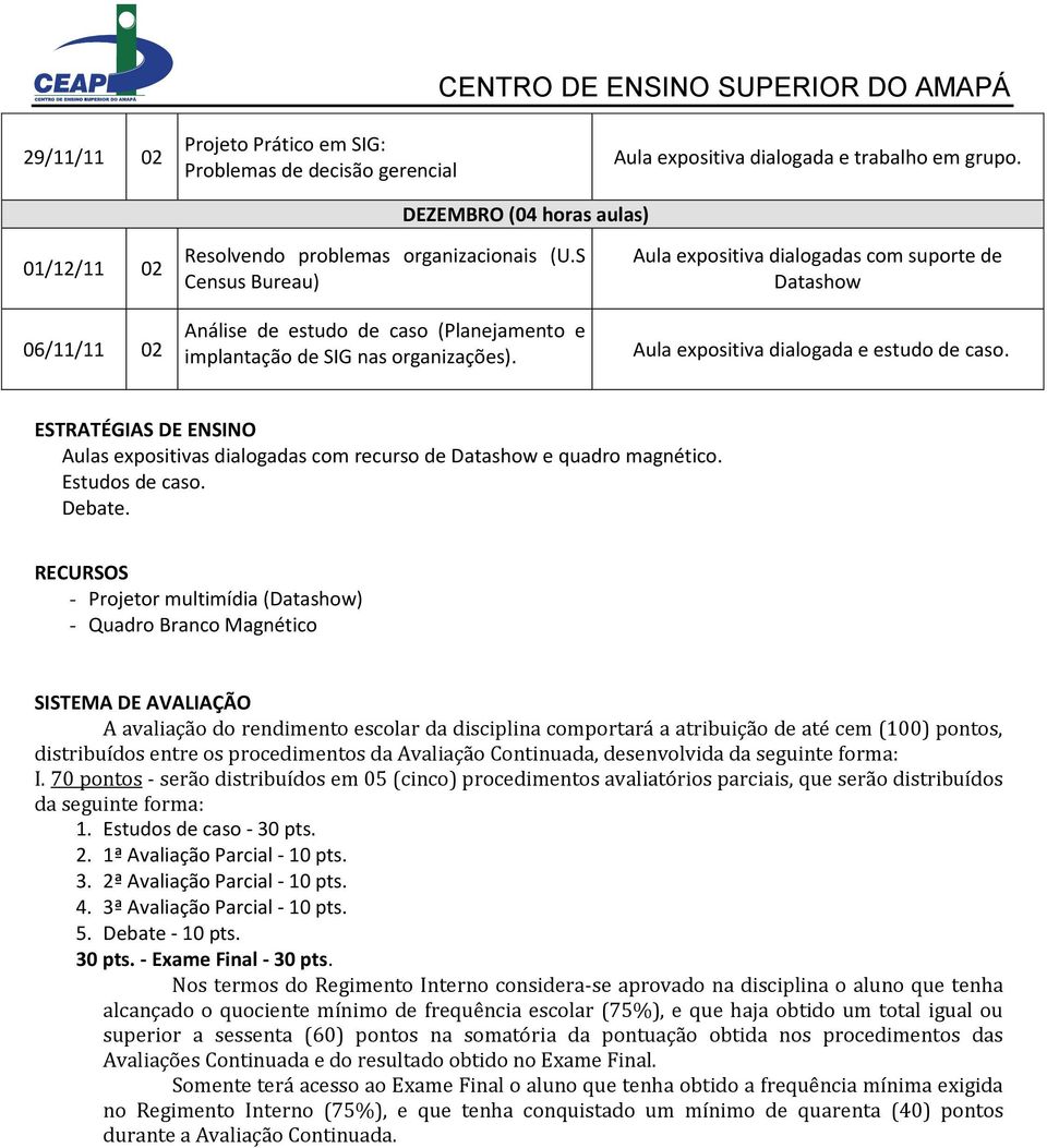 . ESTRATÉGIAS DE ENSINO Aulas expositivas dialogadas com recurso de e quadro magnético. Estudos de caso. Debate.