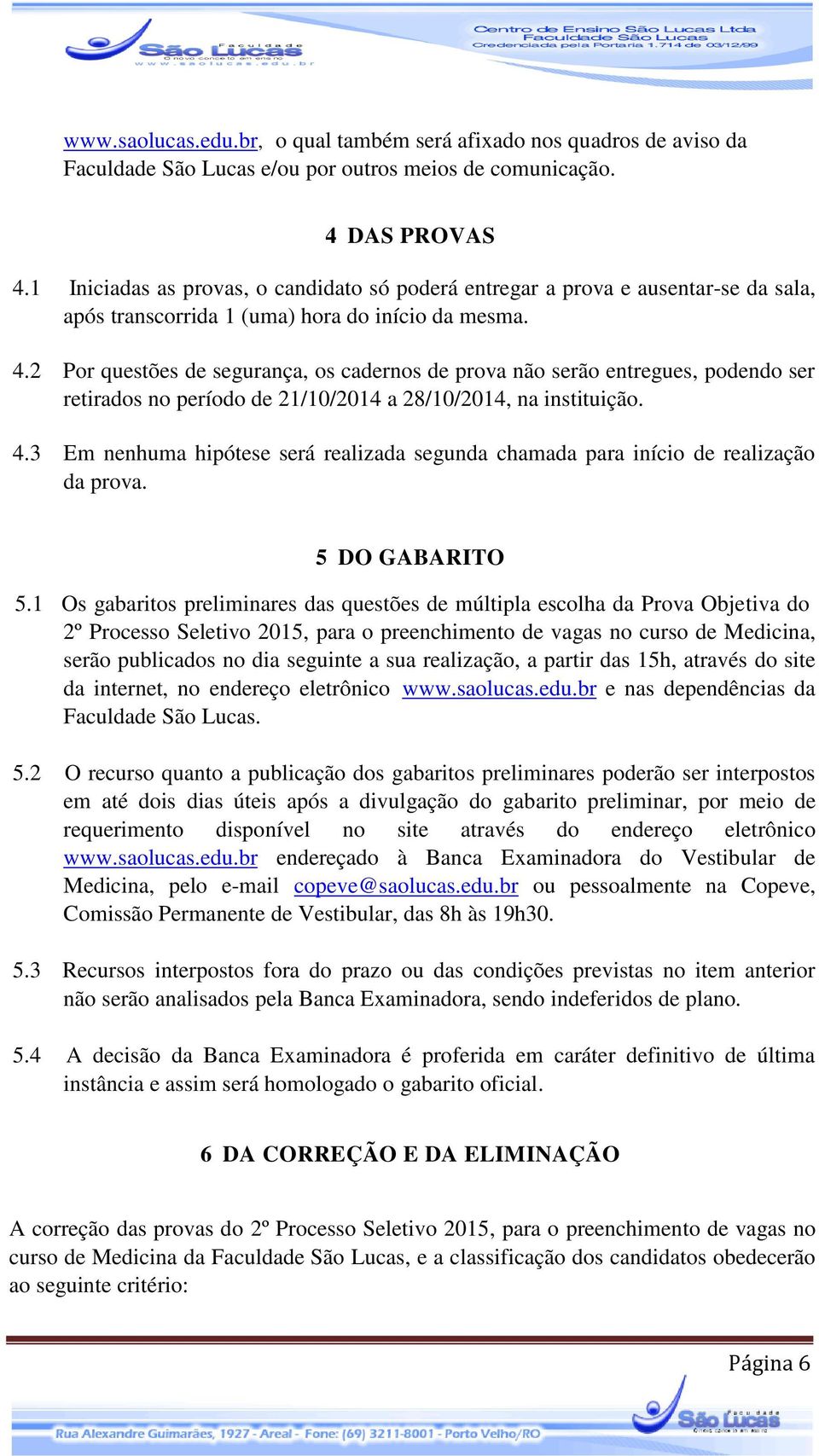 2 Por questões de segurança, os cadernos de prova não serão entregues, podendo ser retirados no período de 21/10/2014 a 28/10/2014, na instituição. 4.