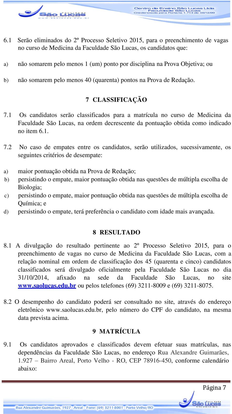 1 Os candidatos serão classificados para a matrícula no curso de Medicina da Faculdade São Lucas, na ordem decrescente da pontuação obtida como indicado no item 6.1. 7.