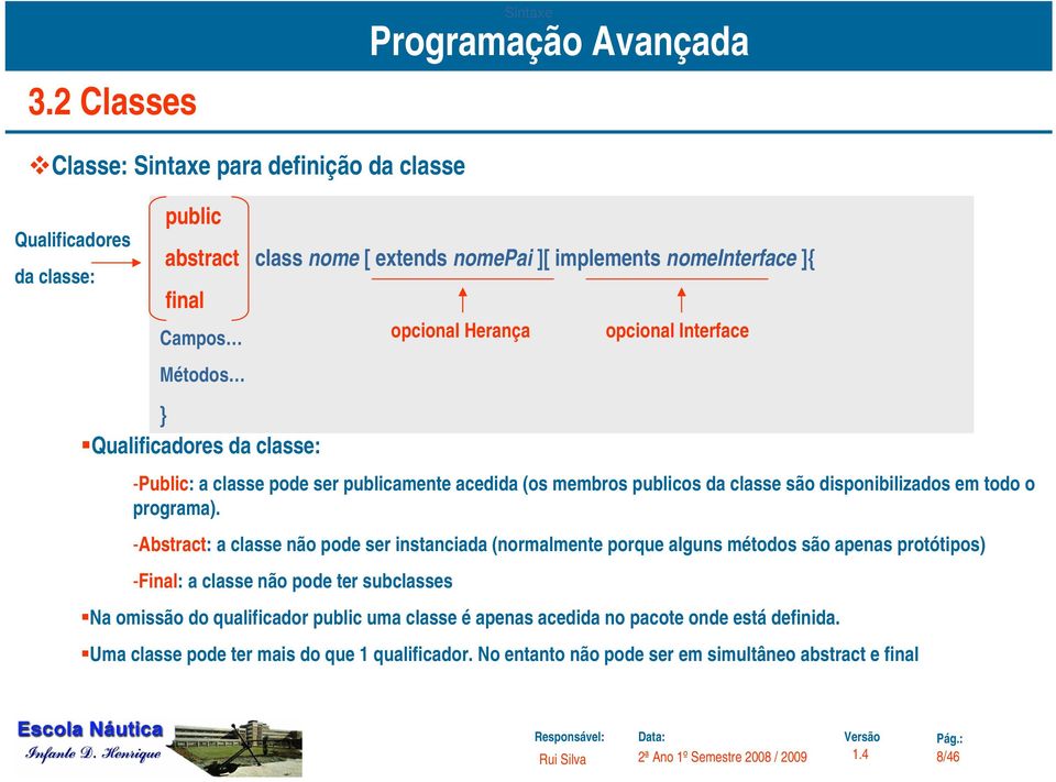 -Abstract: a classe não pode ser instanciada (normalmente porque alguns métodos são apenas protótipos) -Final: a classe não pode ter subclasses opcional Herança opcional