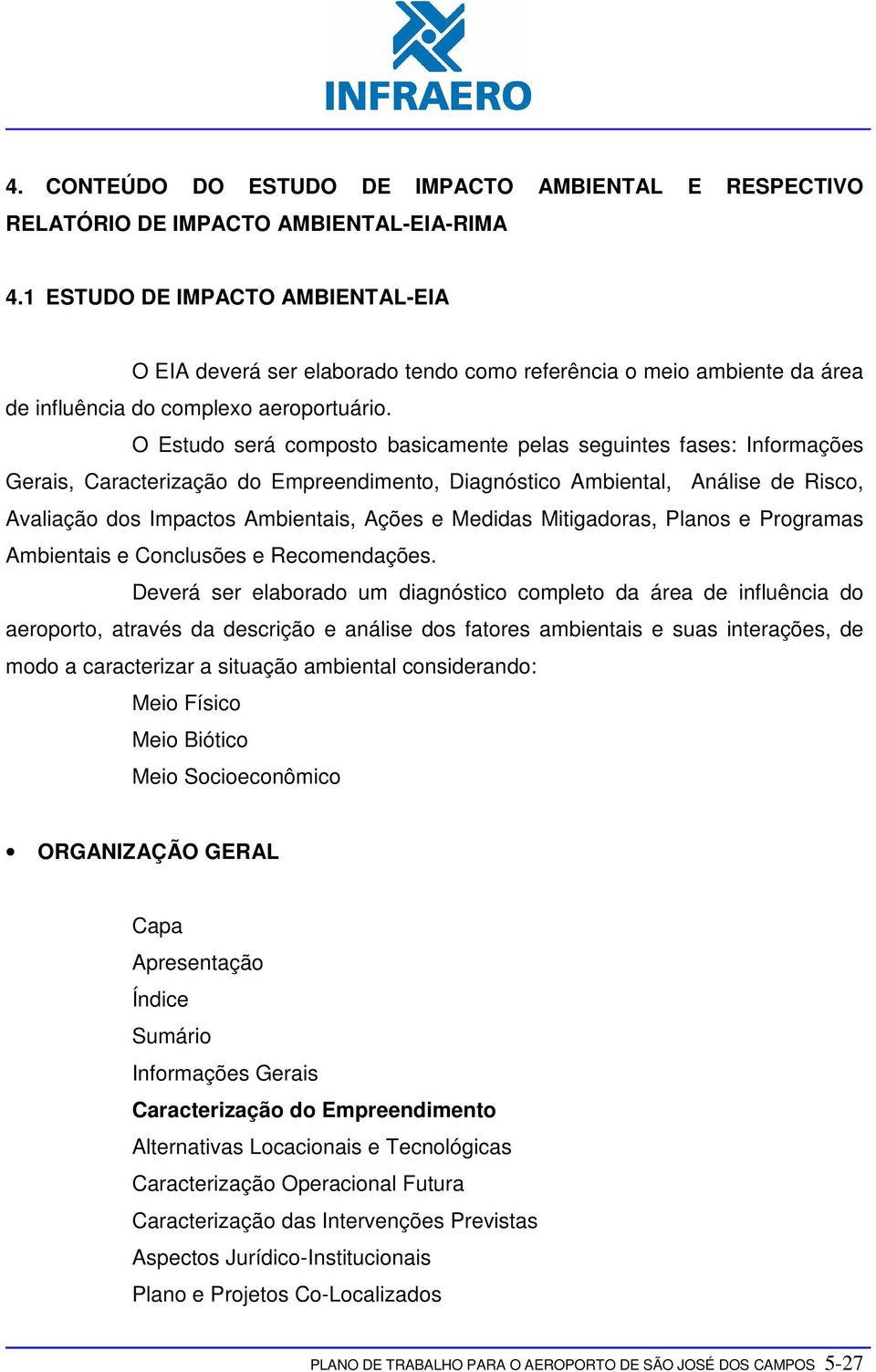 O Estudo será composto basicamente pelas seguintes fases: Informações Gerais, Caracterização do Empreendimento, Diagnóstico Ambiental, Análise de Risco, Avaliação dos Impactos Ambientais, Ações e