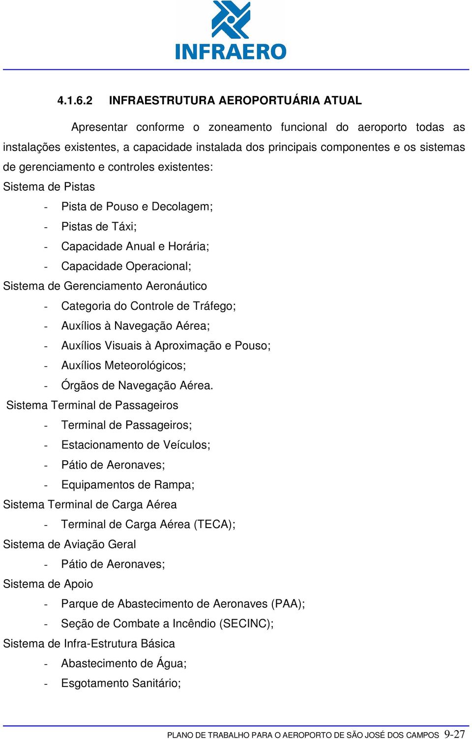 gerenciamento e controles existentes: Sistema de Pistas - Pista de Pouso e Decolagem; - Pistas de Táxi; - Capacidade Anual e Horária; - Capacidade Operacional; Sistema de Gerenciamento Aeronáutico -