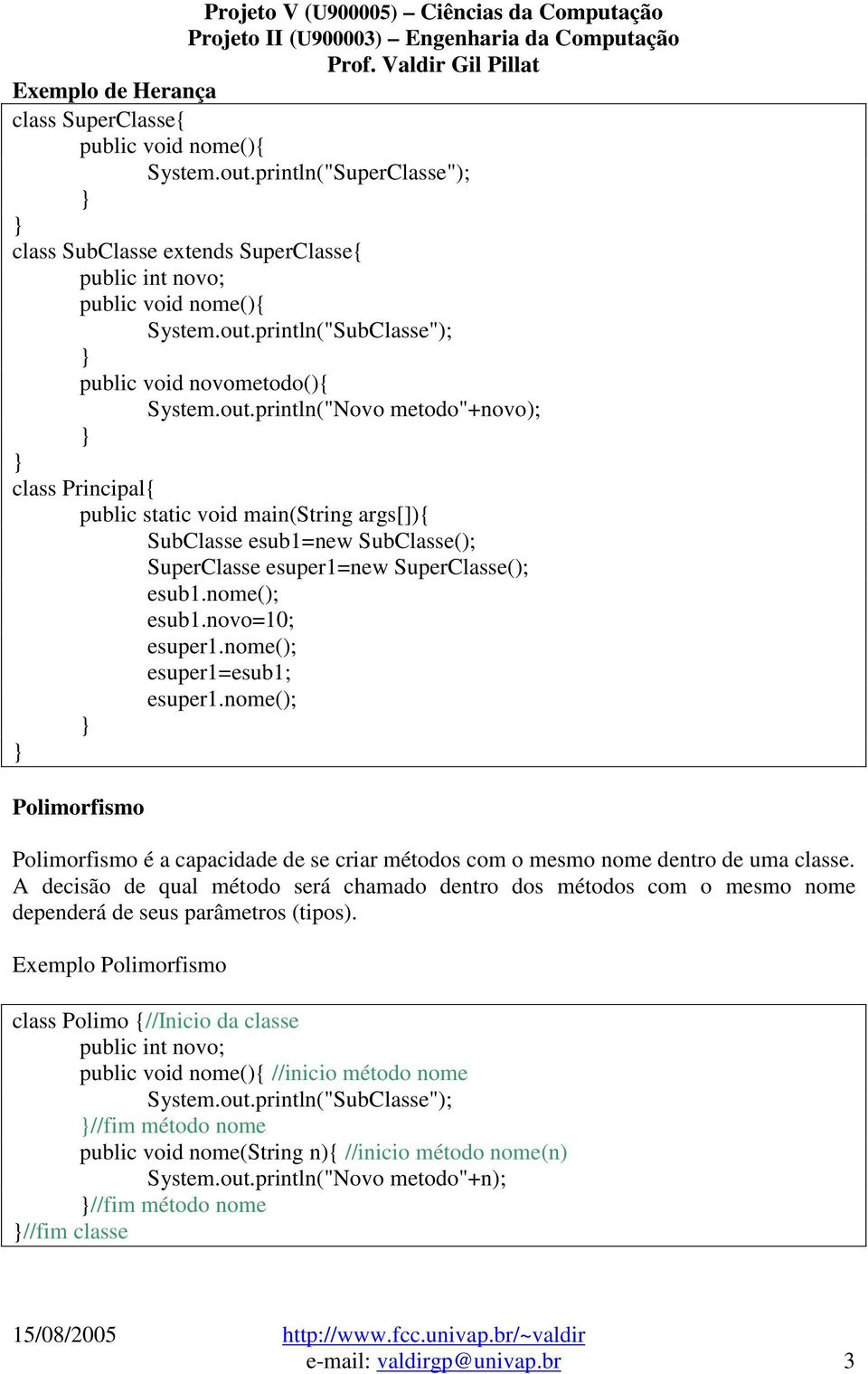 nome(); esuper1=esub1; esuper1.nome(); Polimorfismo Polimorfismo é a capacidade de se criar métodos com o mesmo nome dentro de uma classe.