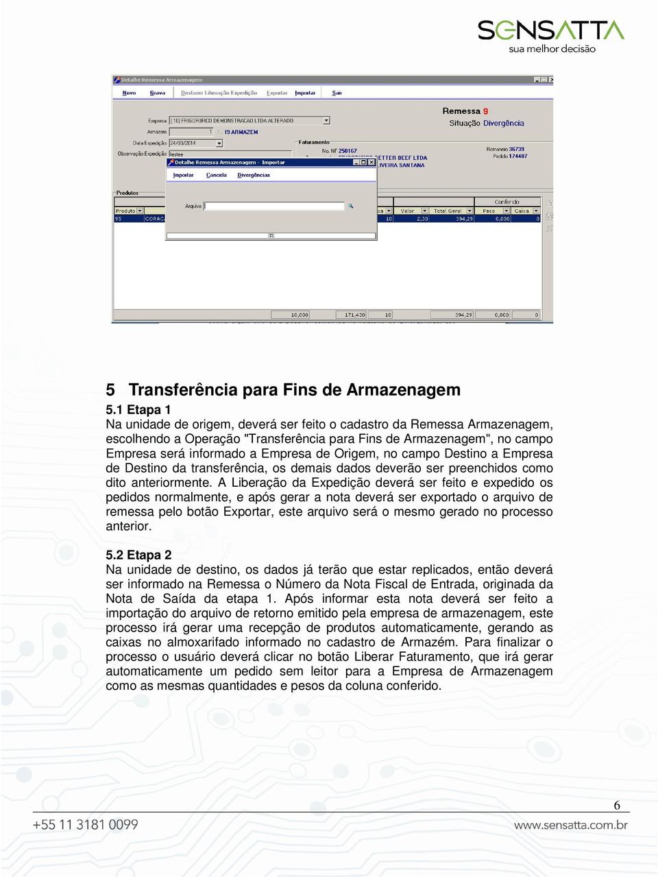 Origem, no campo Destino a Empresa de Destino da transferência, os demais dados deverão ser preenchidos como dito anteriormente.