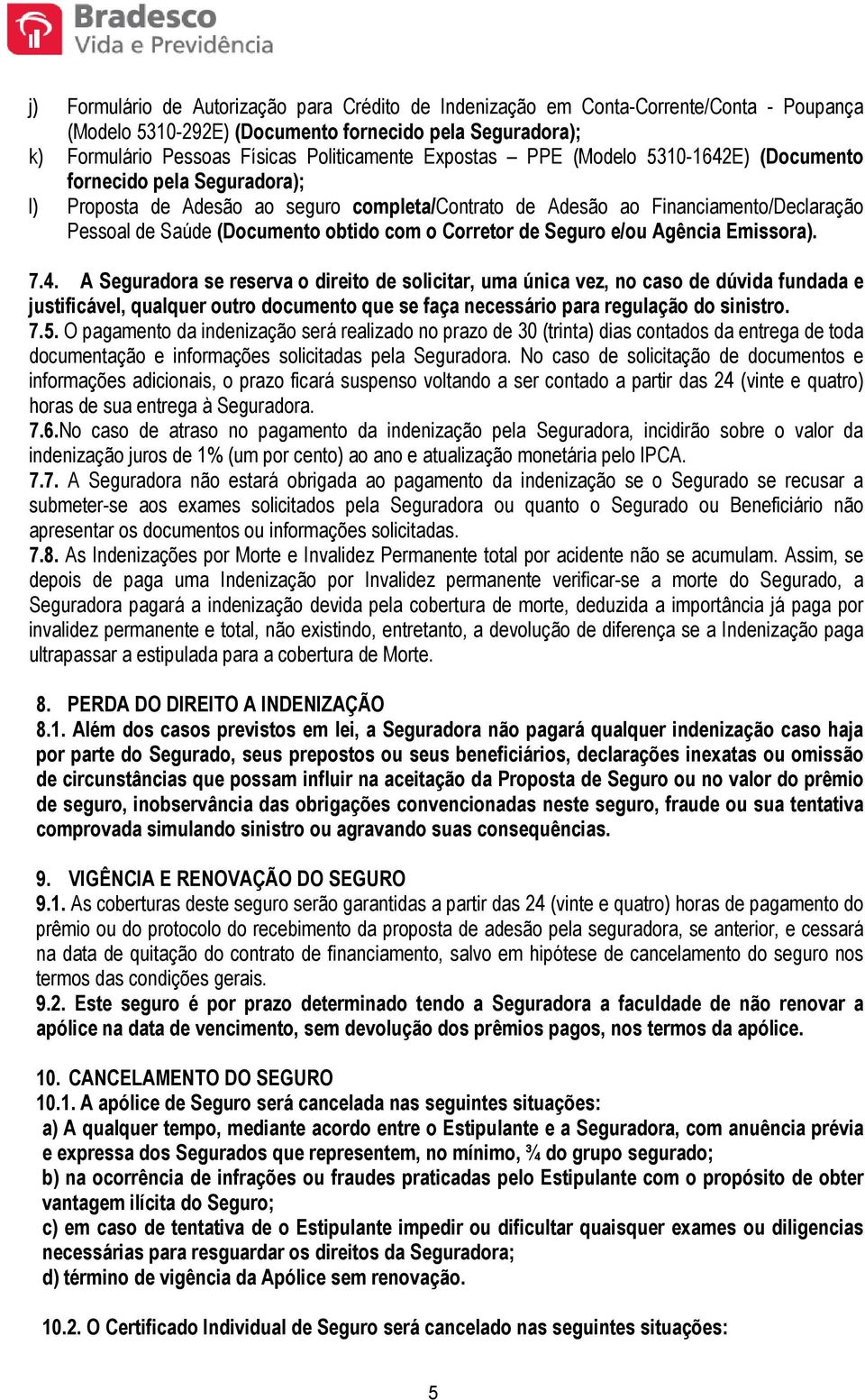 A Seguradora se reserva o direito de solicitar, uma única vez, no caso de dúvida fundada e justificável, qualquer outro documento que se faça necessário para regulação do sinistro. 7.5.