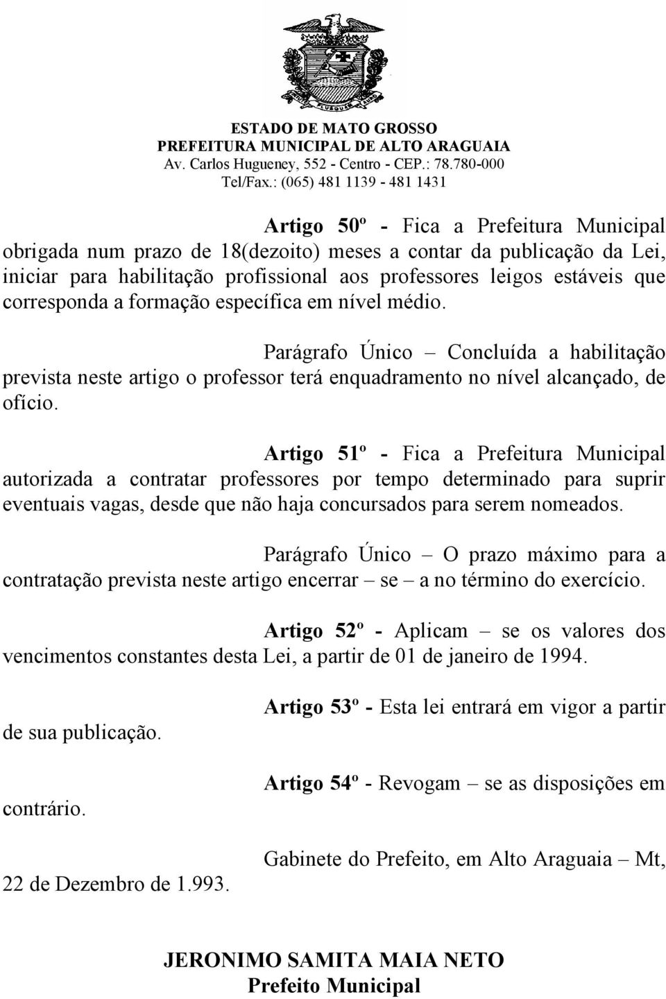 Artigo 51º - Fica a Prefeitura Municipal autorizada a contratar professores por tempo determinado para suprir eventuais vagas, desde que não haja concursados para serem nomeados.