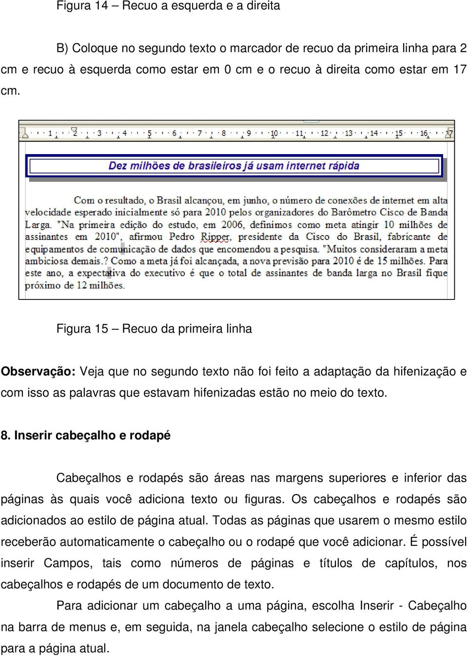 Inserir cabeçalho e rodapé Cabeçalhos e rodapés são áreas nas margens superiores e inferior das páginas às quais você adiciona texto ou figuras.