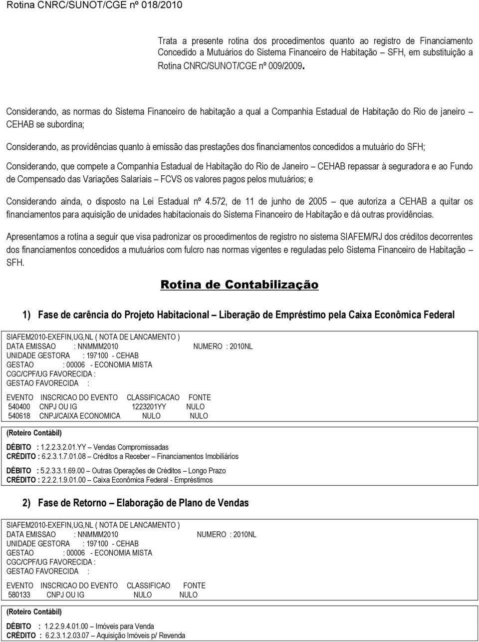 dos financiamentos concedidos a mutuário do SFH; Considerando, que compete a Companhia Estadual de Habitação do Rio de Janeiro CEHAB repassar à seguradora e ao Fundo de Compensado das Variações