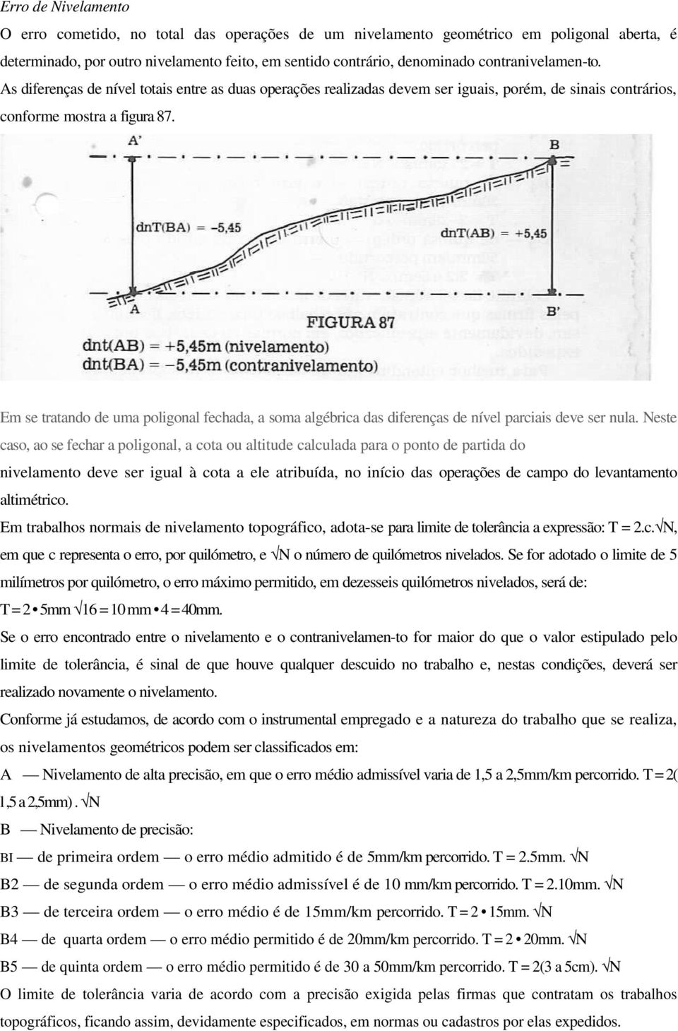 Em se tratando de uma poligonal fechada, a soma algébrica das diferenças de nível parciais deve ser nula.