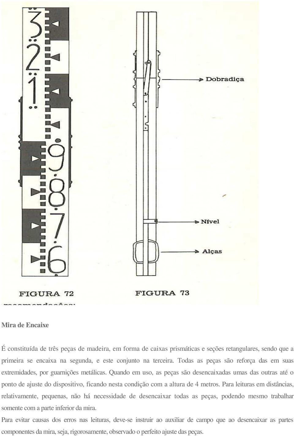 Quando em uso, as peças são desencaixadas umas das outras até o ponto de ajuste do dispositivo, ficando nesta condição com a altura de 4 metros.