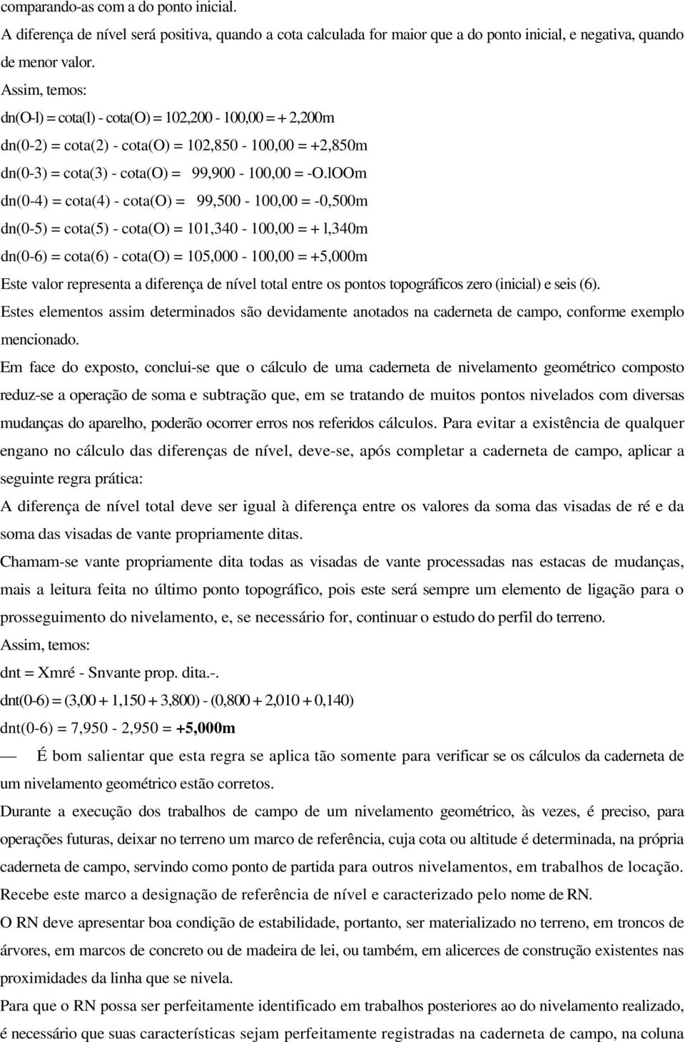 lOOm dn(0-4) = cota(4) - cota(o) = 99,500-100,00 = -0,500m dn(0-5) = cota(5) - cota(o) = 101,340-100,00 = + l,340m dn(0-6) = cota(6) - cota(o) = 105,000-100,00 = +5,000m Este valor representa a