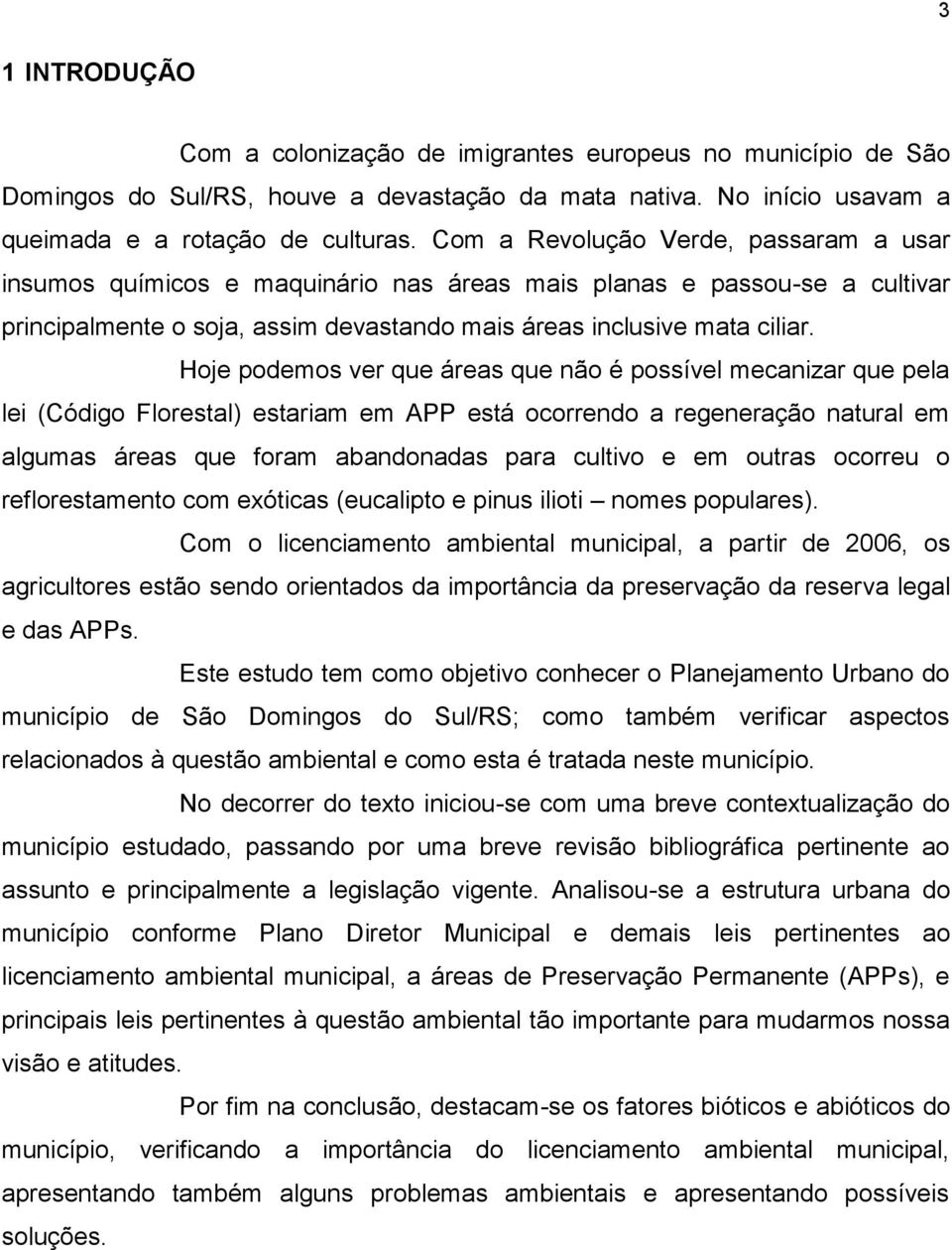 Hoje podemos ver que áreas que não é possível mecanizar que pela lei (Código Florestal) estariam em APP está ocorrendo a regeneração natural em algumas áreas que foram abandonadas para cultivo e em