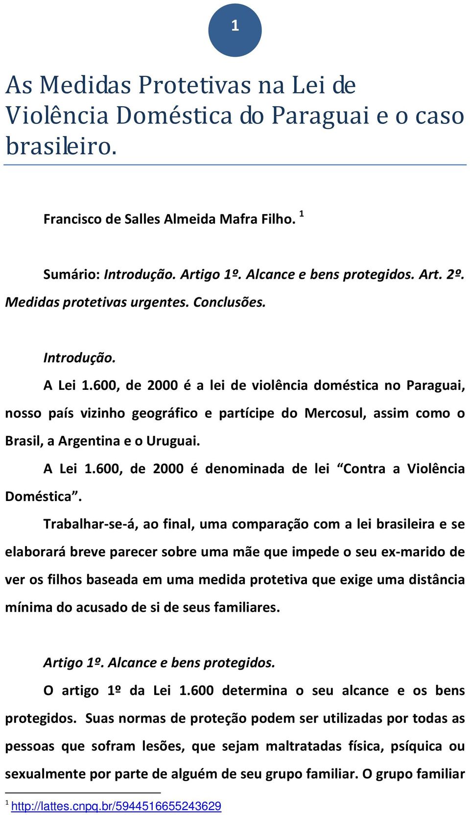 600, de 2000 é a lei de violência doméstica no Paraguai, nosso país vizinho geográfico e partícipe do Mercosul, assim como o Brasil, a Argentina e o Uruguai. A Lei 1.