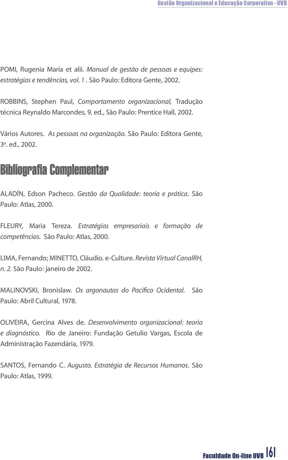 São Paulo: Editora Gente, 3 a. ed., 2002. Bibliografia Complementar ALADÍN, Edson Pacheco. Gestão da Qualidade: teoria e prática. São Paulo: Atlas, 2000. FLEURY, Maria Tereza.