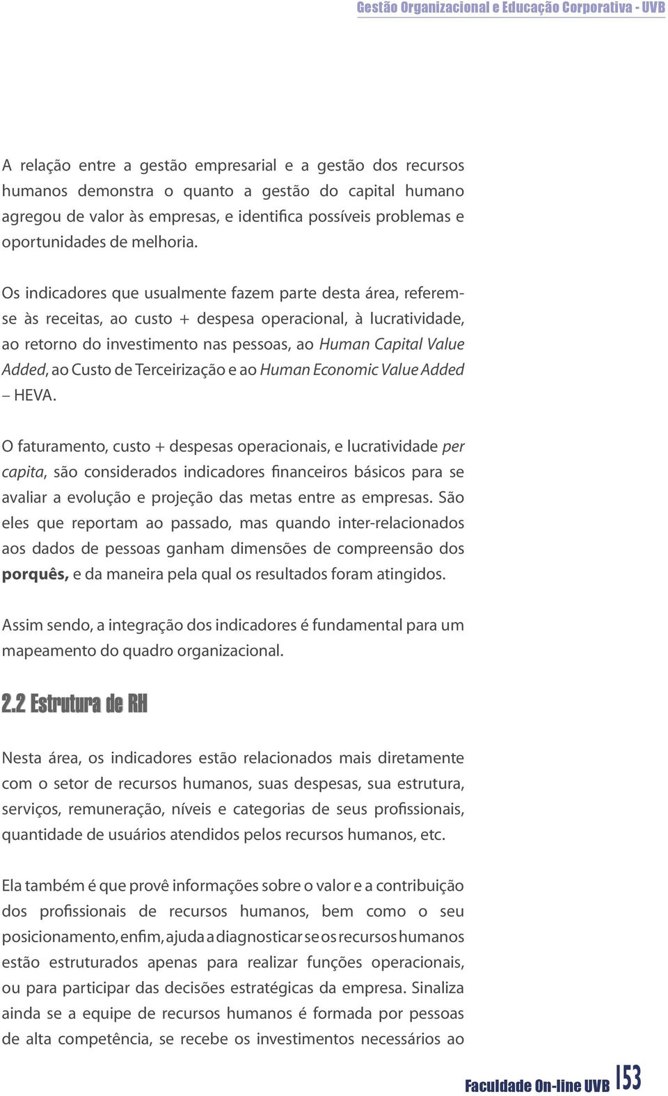 Os indicadores que usualmente fazem parte desta área, referemse às receitas, ao custo + despesa operacional, à lucratividade, ao retorno do investimento nas pessoas, ao Human Capital Value Added, ao