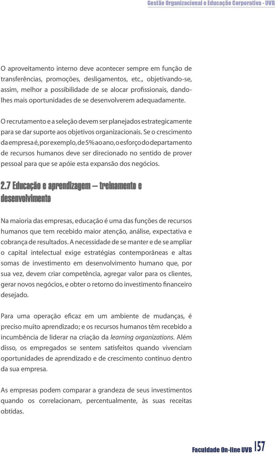 O recrutamento e a seleção devem ser planejados estrategicamente para se dar suporte aos objetivos organizacionais.