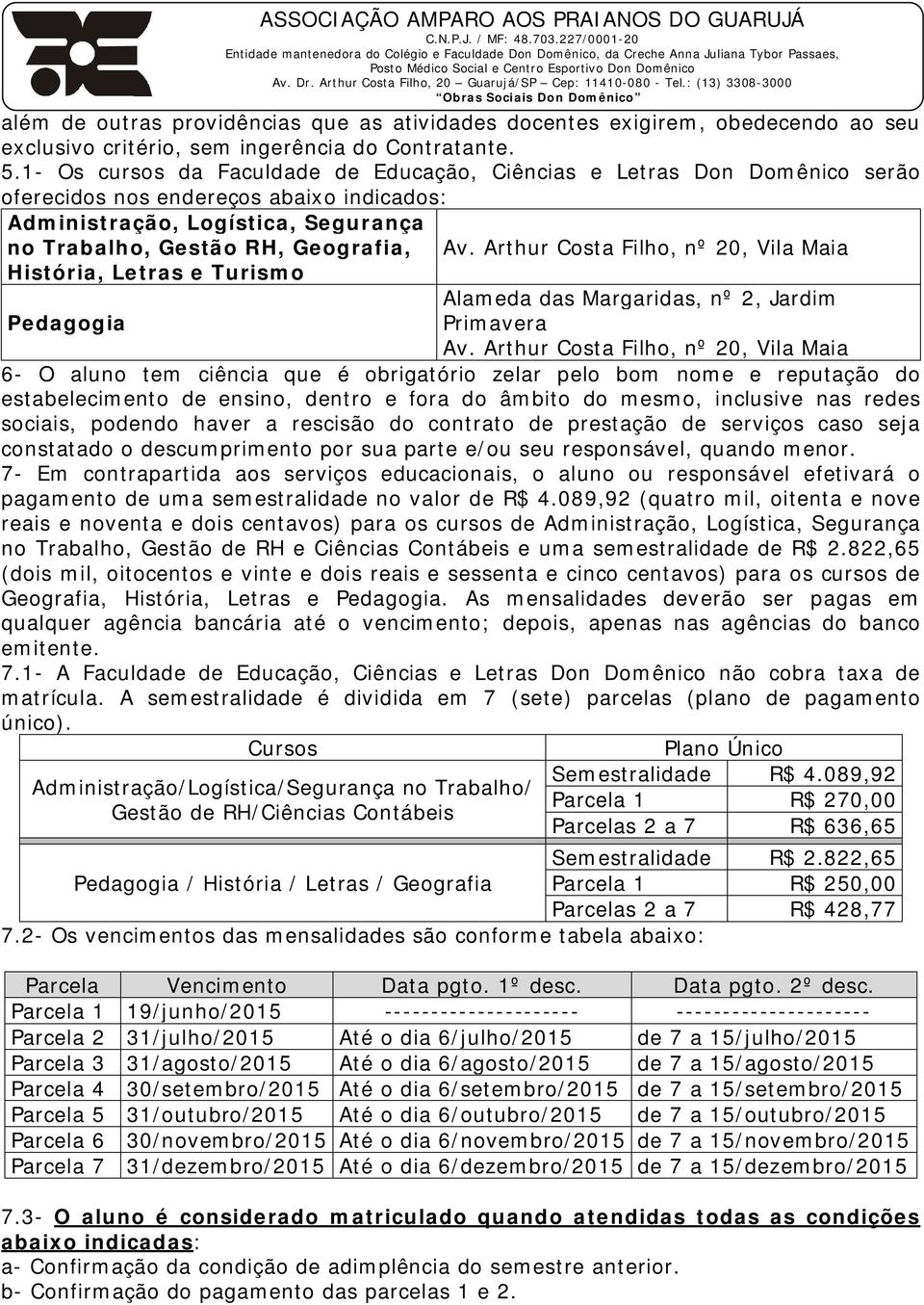 Letras e Turismo Pedagogia Av. Arthur Costa Filho, nº 20, Vila Maia Alameda das Margaridas, nº 2, Jardim Primavera Av.