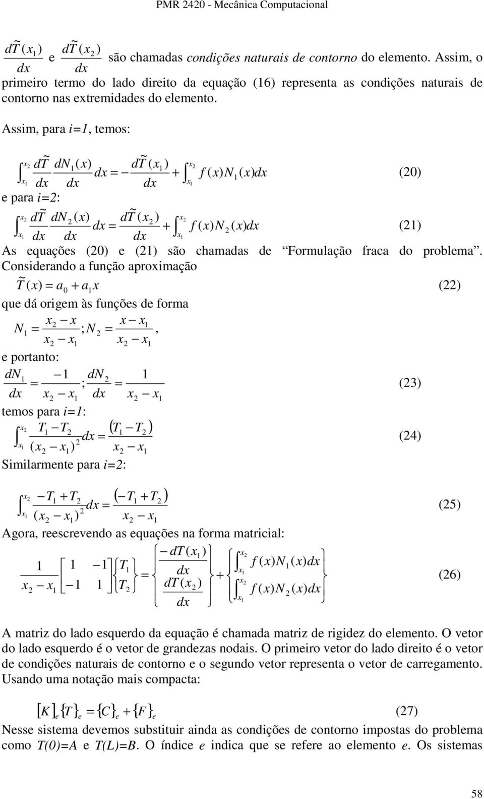 Assm, para =, temos: d ( ) ( ) d = + f d d d d ( ) ( ) (0) e para =: d ( ) ( ) d = + f d d d d ( ) ( ) () As equações (0) e () são chamadas de Formulação fraca do problema.