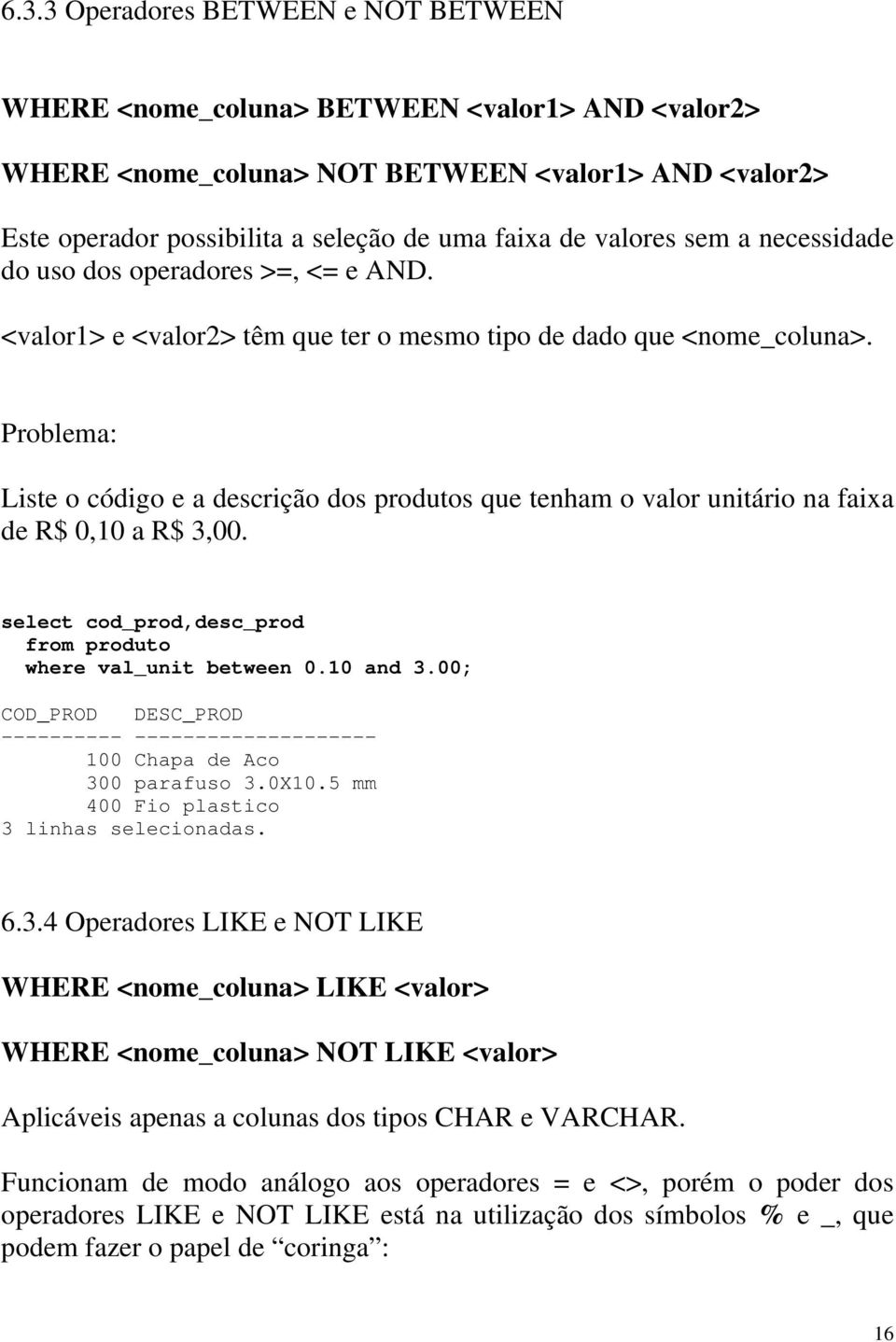 Liste o código e a descrição dos produtos que tenham o valor unitário na faixa de R$ 0,10 a R$ 3,00. select cod_prod,desc_prod from produto where val_unit between 0.10 and 3.