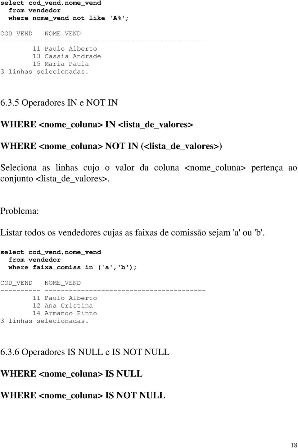 5 Operadores IN e NOT IN WHERE <nome_coluna> IN <lista_de_valores> WHERE <nome_coluna> NOT IN (<lista_de_valores>) Seleciona as linhas cujo o valor da coluna <nome_coluna> pertença ao conjunto